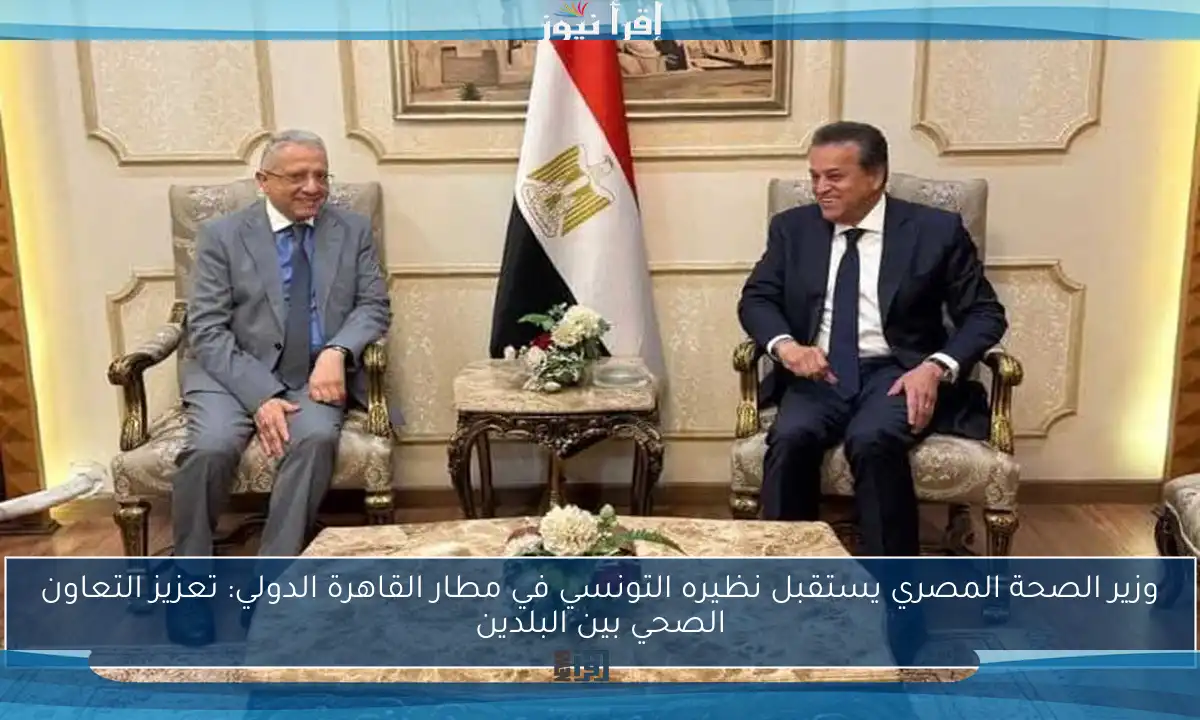 وزير الصحة المصري يستقبل نظيره التونسي في مطار القاهرة الدولي: تعزيز التعاون الصحي بين البلدين