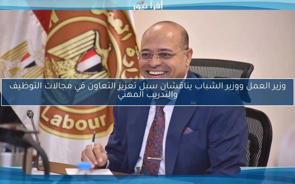 وزير العمل ووزير الشباب يناقشان سبل تعزيز التعاون في مجالات التوظيف والتدريب المهني