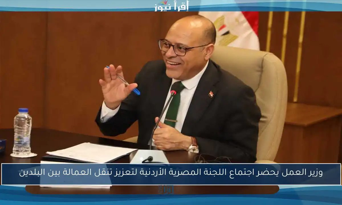وزير العمل يحضر اجتماع اللجنة المصرية الأردنية لتعزيز تنقل العمالة بين البلدين