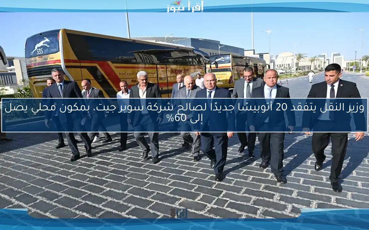 وزير النقل يتفقد 20 أتوبيسًا جديدًا لصالح شركة سوبر جيت، بمكون محلي يصل إلى 60%