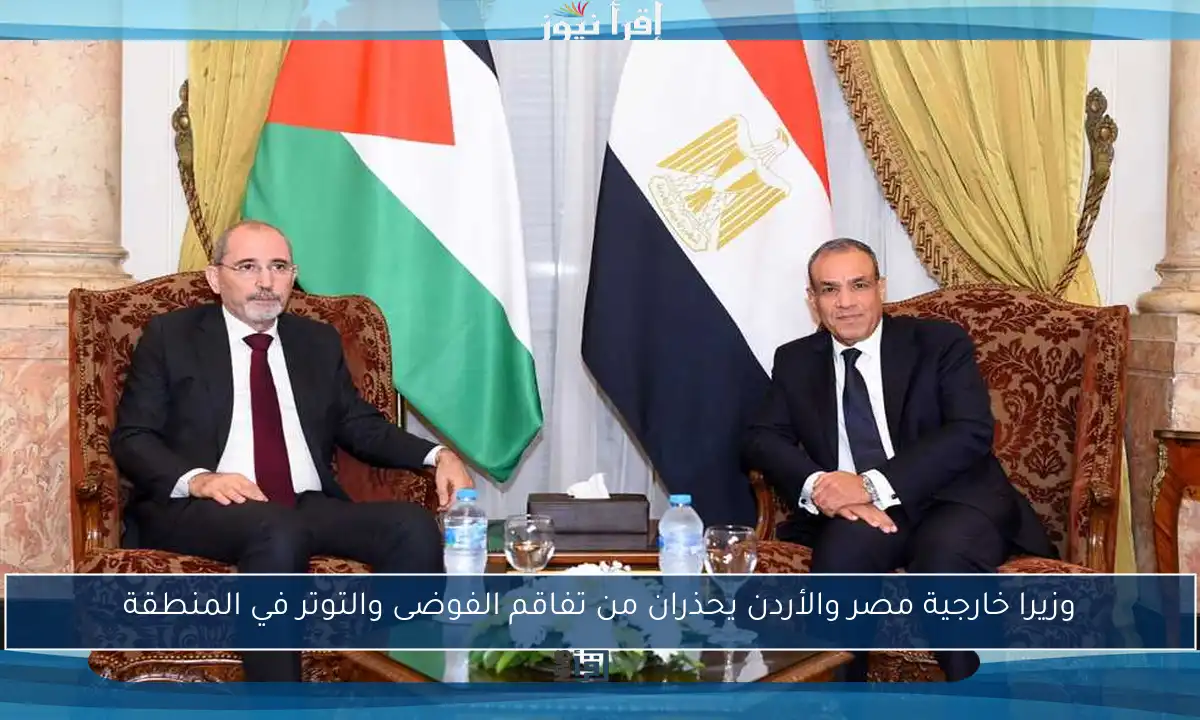 وزيرا خارجية مصر والأردن يحذران من تفاقم الفوضى والتوتر في المنطقة