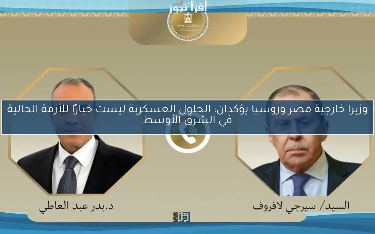وزيرا خارجية مصر وروسيا يؤكدان: الحلول العسكرية ليست خيارًا للأزمة الحالية في الشرق الأوسط