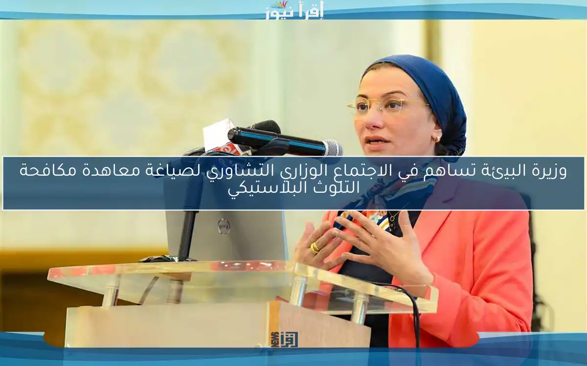 وزيرة البيئة تساهم في الاجتماع الوزاري التشاوري لصياغة معاهدة مكافحة التلوث البلاستيكي
