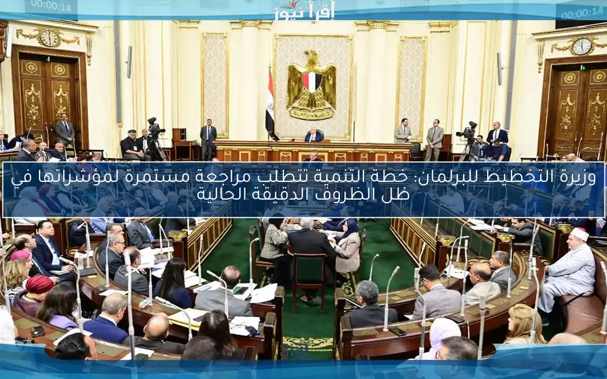 وزيرة التخطيط للبرلمان: خطة التنمية تتطلب مراجعة مستمرة لمؤشراتها في ظل الظروف الدقيقة الحالية