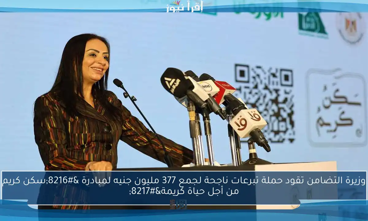 وزيرة التضامن تقود حملة تبرعات ناجحة لجمع 377 مليون جنيه لمبادرة ‘سكن كريم من أجل حياة كريمة’