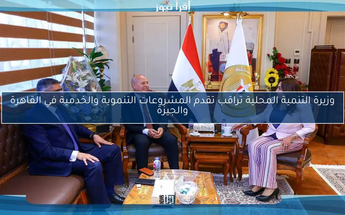 وزيرة التنمية المحلية تراقب تقدم المشروعات التنموية والخدمية في القاهرة والجيزة
