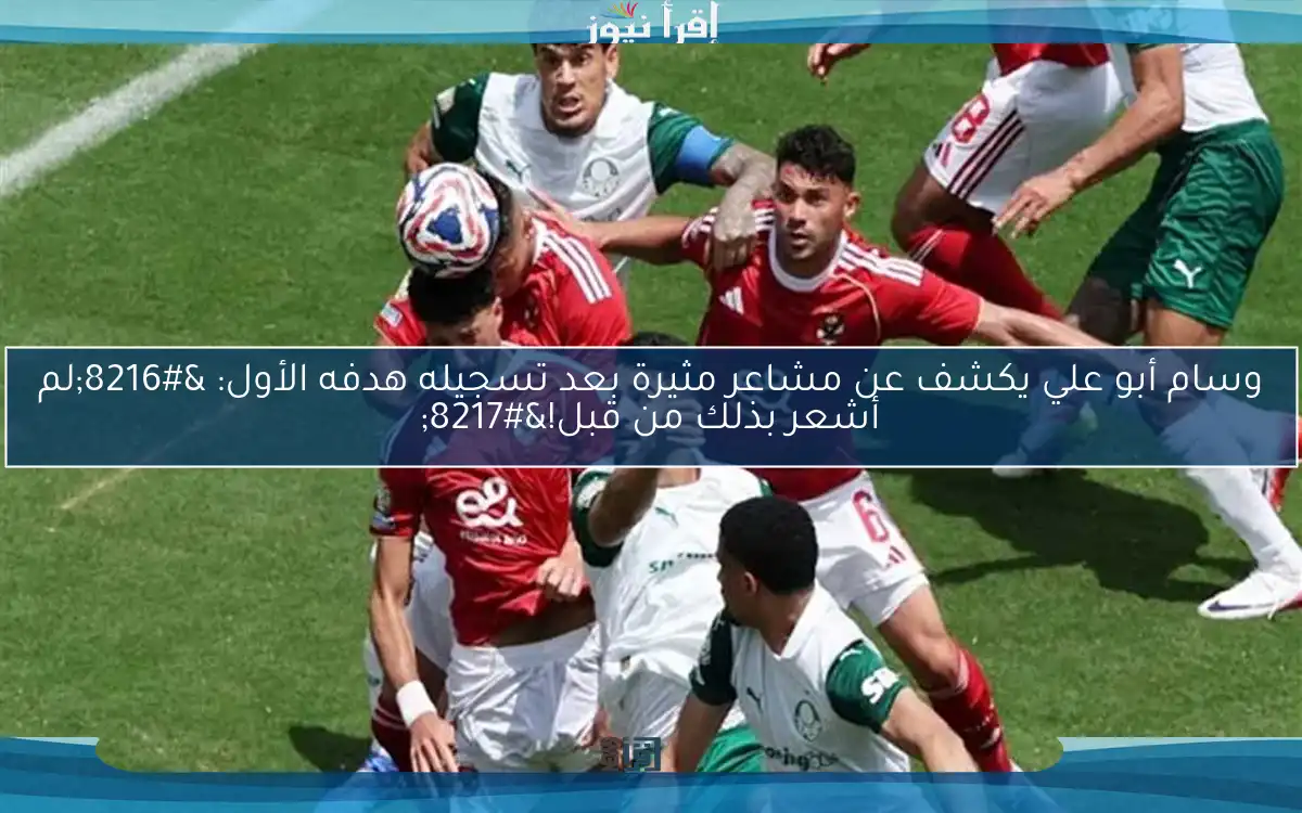 وسام أبو علي يكشف عن مشاعر مثيرة بعد تسجيله هدفه الأول: ‘لم أشعر بذلك من قبل!’