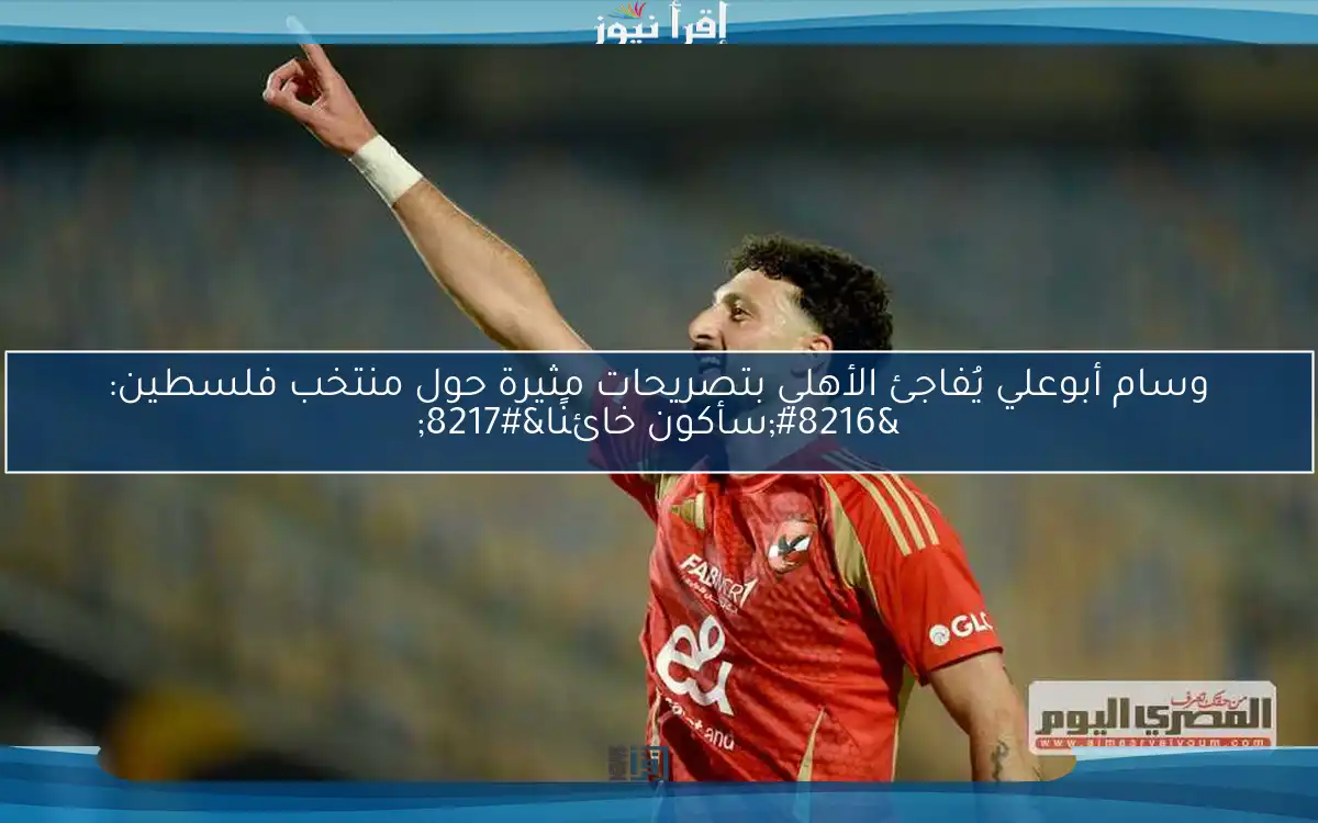 وسام أبوعلي يُفاجئ الأهلي بتصريحات مثيرة حول منتخب فلسطين: ‘سأكون خائنًا’