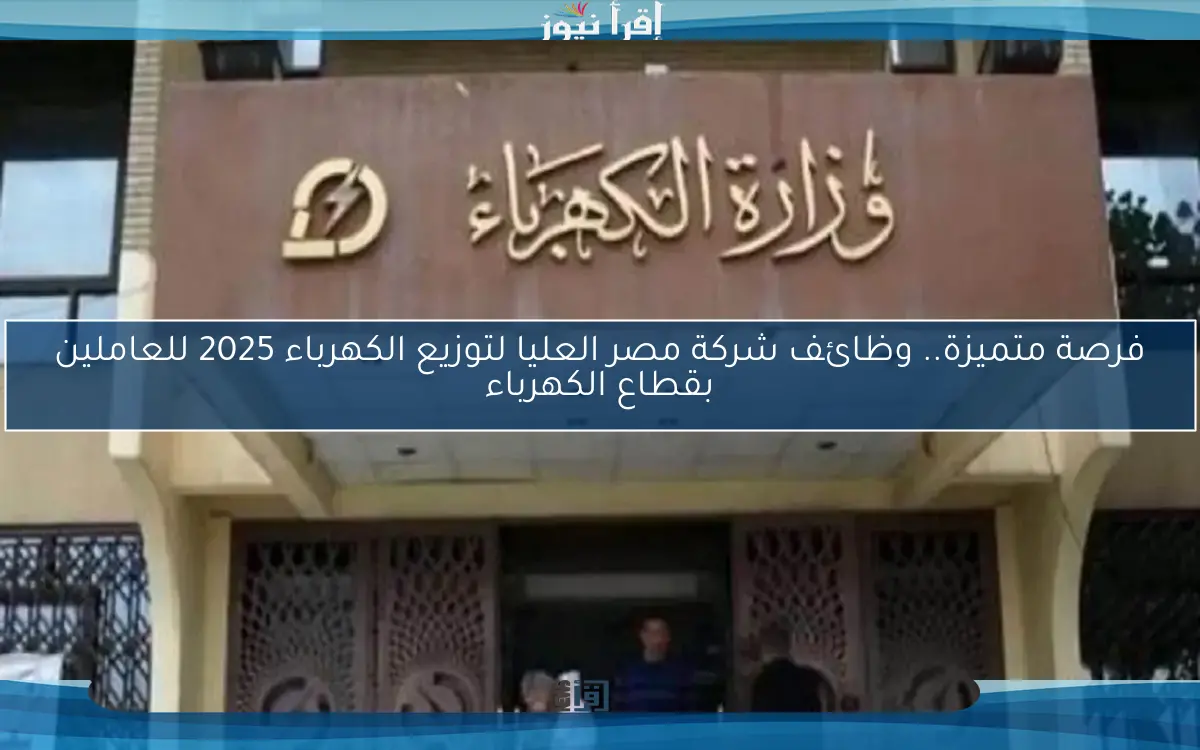 فرصة متميزة.. وظائف شركة مصر العليا لتوزيع الكهرباء 2025 للعاملين بقطاع الكهرباء
