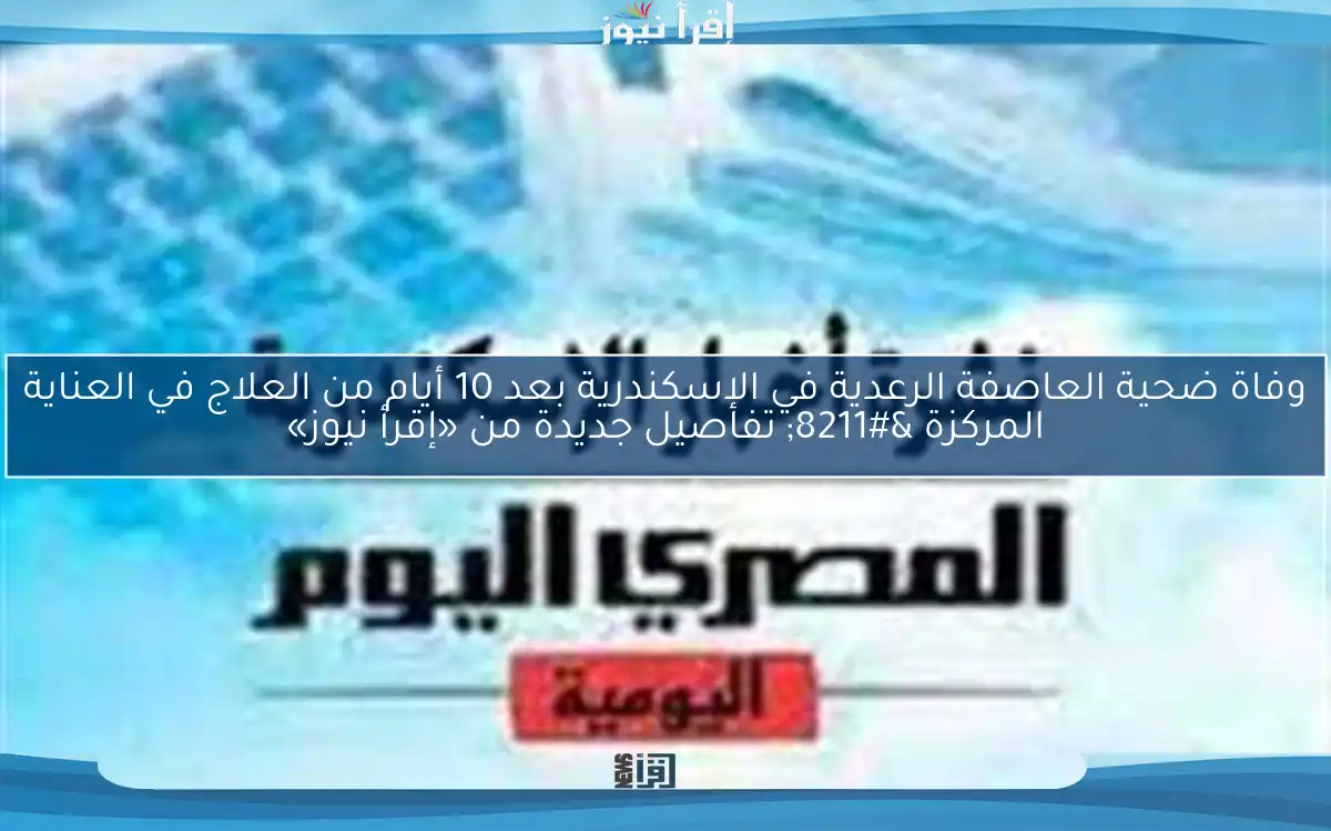 وفاة ضحية العاصفة الرعدية في الإسكندرية بعد 10 أيام من العلاج في العناية المركزة – تفاصيل جديدة من «إقرأ نيوز»
