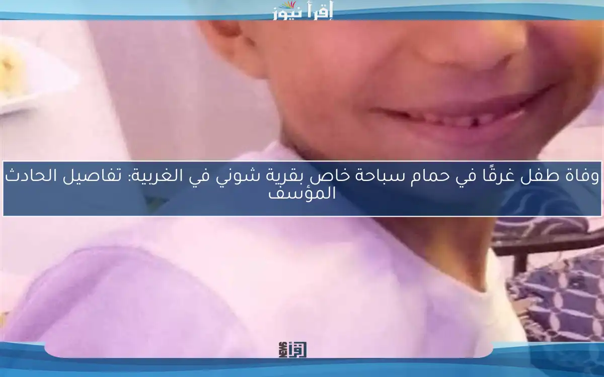 وفاة طفل غرقًا في حمام سباحة خاص بقرية شوني في الغربية: تفاصيل الحادث المؤسف