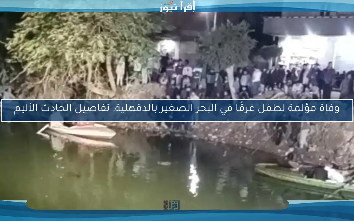 وفاة مؤلمة لطفل غرقًا في البحر الصغير بالدقهلية: تفاصيل الحادث الأليم