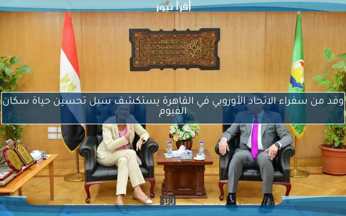 وفد من سفراء الاتحاد الأوروبي في القاهرة يستكشف سبل تحسين حياة سكان الفيوم