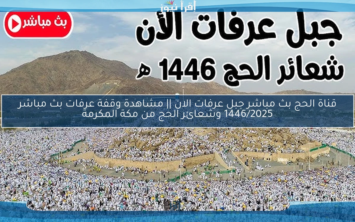 قناة الحج بث مباشر جبل عرفات الان || مشاهدة وقفة عرفات بث مباشر 1446/2025 وشعائر الحج من مكة المكرمة
