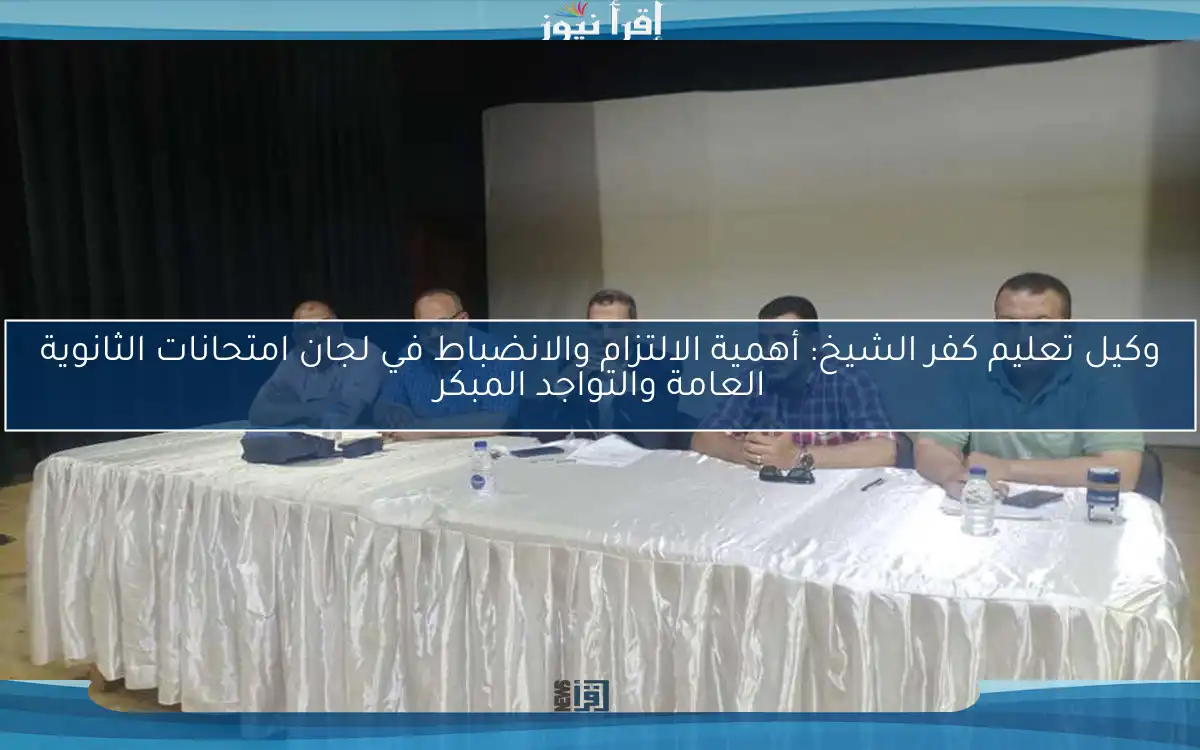 وكيل تعليم كفر الشيخ: أهمية الالتزام والانضباط في لجان امتحانات الثانوية العامة والتواجد المبكر