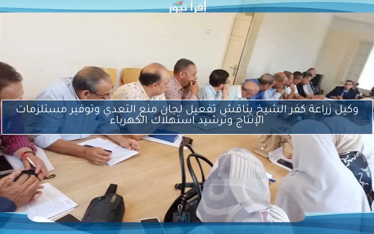 وكيل زراعة كفر الشيخ يناقش تفعيل لجان منع التعدي وتوفير مستلزمات الإنتاج وترشيد استهلاك الكهرباء