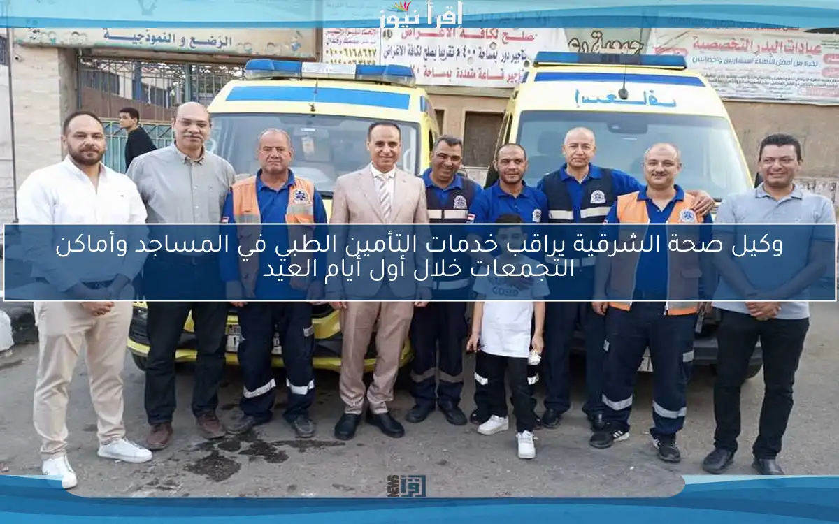 وكيل صحة الشرقية يراقب خدمات التأمين الطبي في المساجد وأماكن التجمعات خلال أول أيام العيد