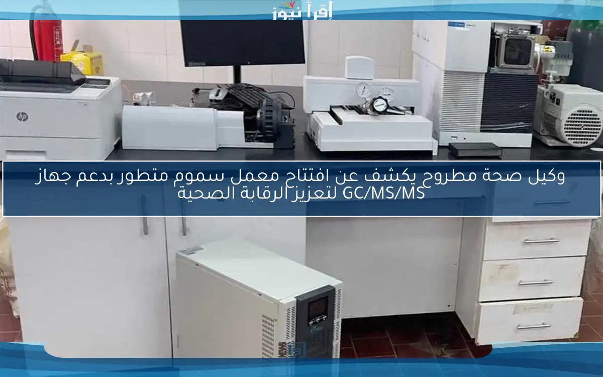 وكيل صحة مطروح يكشف عن افتتاح معمل سموم متطور بدعم جهاز GC/MS/MS لتعزيز الرقابة الصحية