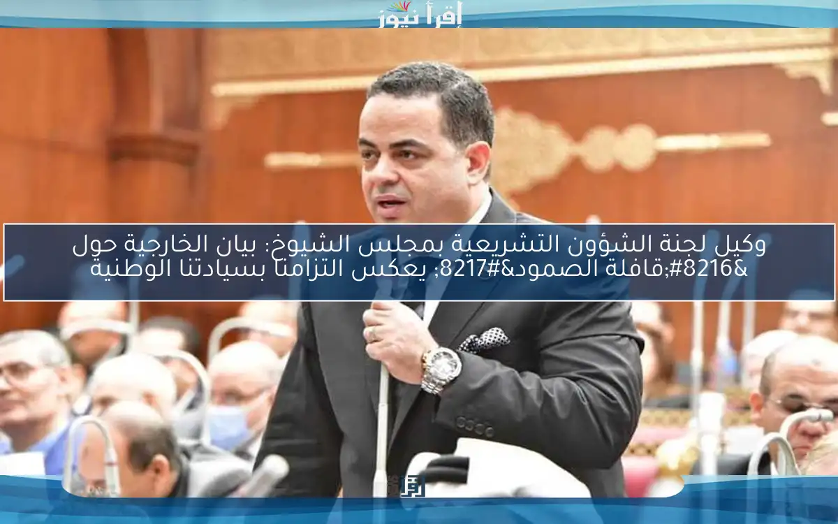 وكيل لجنة الشؤون التشريعية بمجلس الشيوخ: بيان الخارجية حول ‘قافلة الصمود’ يعكس التزامنا بسيادتنا الوطنية