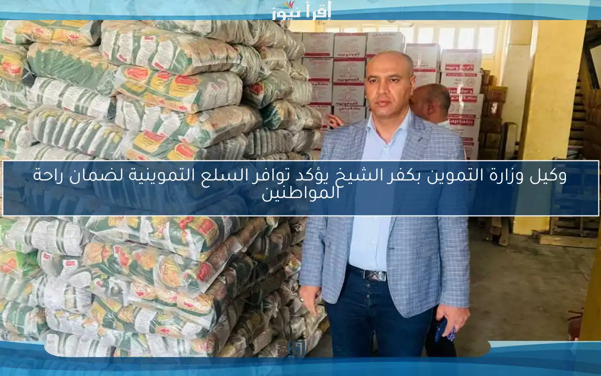 وكيل وزارة التموين بكفر الشيخ يؤكد توافر السلع التموينية لضمان راحة المواطنين