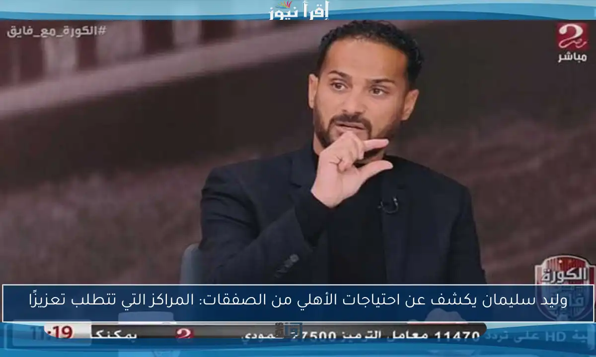 وليد سليمان يكشف عن احتياجات الأهلي من الصفقات: المراكز التي تتطلب تعزيزًا