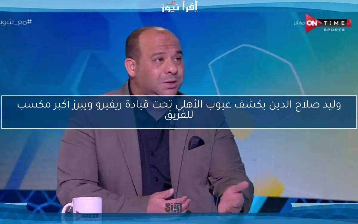 وليد صلاح الدين يكشف عيوب الأهلي تحت قيادة ريفيرو ويبرز أكبر مكسب للفريق