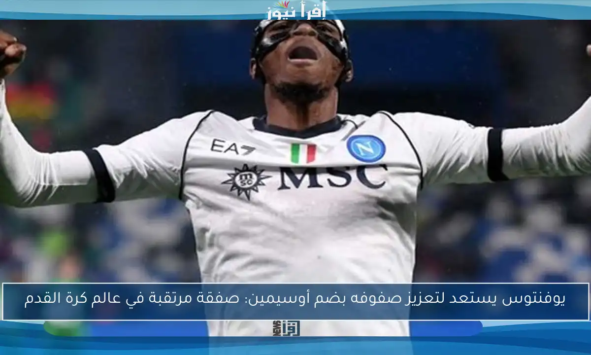 يوفنتوس يستعد لتعزيز صفوفه بضم أوسيمين: صفقة مرتقبة في عالم كرة القدم
